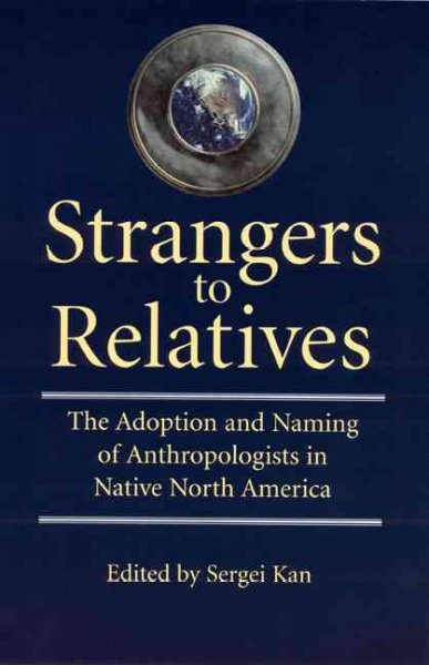 Strangers to relatives : the adoption and naming of anthropologists in Native North America / edited by Sergei Kan.