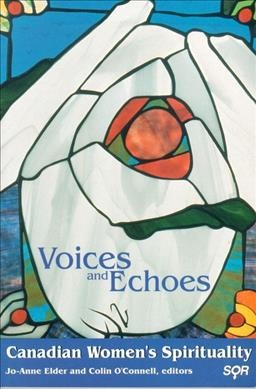 Voices and echoes : Canadian women's spirituality / Jo-Anne Elder, Colin O'Connell, editors.