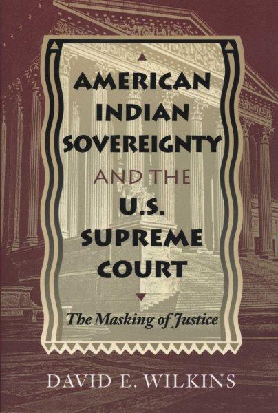 American Indian sovereignty and the U.S. Supreme Court : the masking of justice / David E. Wilkins.