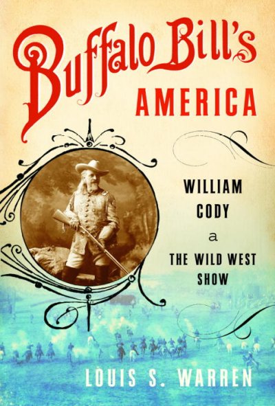 Buffalo Bill's America : William Cody and the Wild West Show / Louis S. Warren.