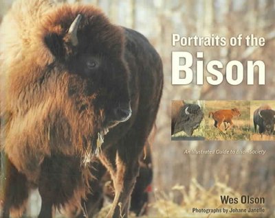Portraits of the bison : an illustrated guide to bison society / Wes Olson ; photography by Johane Janelle ; foreword by Clarence Tillenius.
