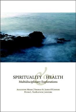 Spirituality and health : multidisciplinary explorations / edited by Augustine Meier, Thomas St. James O'Connor, Peter VanKatwyk.