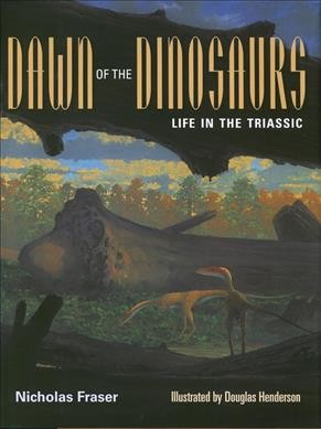 Dawn of the dinosaurs : life in the Triassic / Nicholas Fraser ; illustrated by Douglas Henderson.