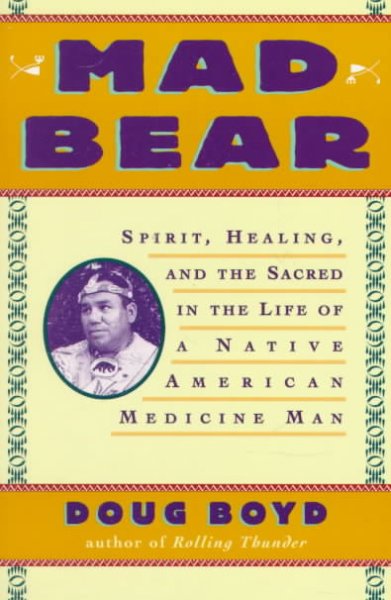 Mad Bear : spirit, healing, and the sacred in the life of a Native American medicine man / Doug Boyd.