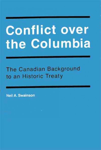 Conflict over the Columbia : the Canadian background to an historic treaty / Neil A. Swainson.