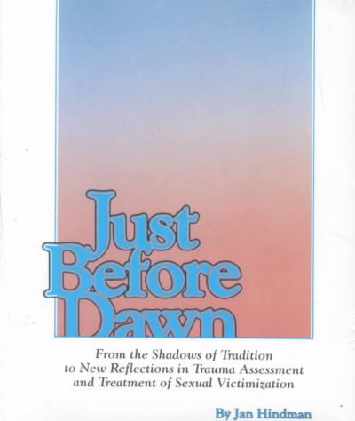 Just before dawn : from the shadows of tradition to new reflexions in trauma assessment and treatment of sexual victims / Jan Hindman.