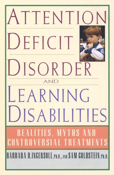 Attention deficit disorder and learning disabilities : realities, myths, and controversial treatments / Barbara D. Ingersoll and Sam Goldstein.