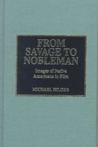 From savage to nobleman : images of Native Americans in film / by Michael Hilger.