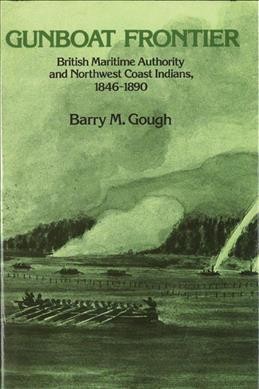 Gunboat frontier : British maritime authority and Northwest coast Indians, 1846-90 / Barry M. Gough.