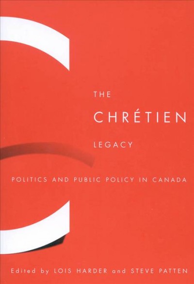 The Chrétien legacy : politics and public policy in Canada / edited by Lois Harder and Steve Patten.