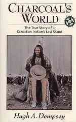 Charcoal's world : the true story of a Canadian Indian's last stand / Hugh A. Dempsey.