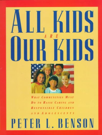 All kids are our kids : what communities must do to raise caring and responsible children and adolescents / Peter L. Benson.