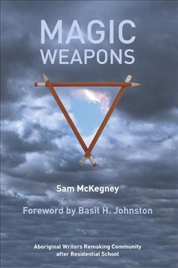 Magic weapons : Aboriginal writers remaking community after residential school / Sam McKegney ; foreword by Basil H. Johnston.