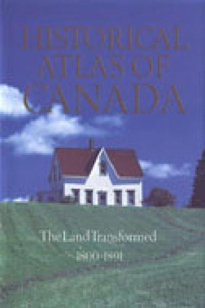 Historical atlas of Canada : V.2. The land transformed, 1800 - 1891. : Univ. of Toronto Press.