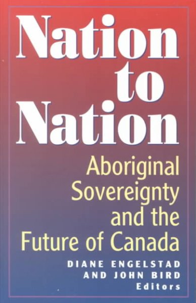 Nation to nation : aboriginal sovereignty and the future of Canada / Diane Engelstad and John Bird, editors.
