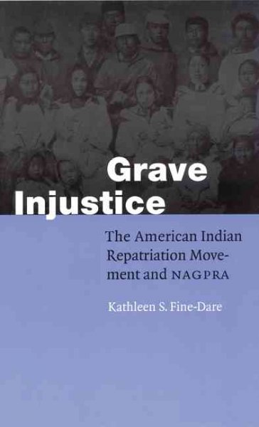 Grave injustice : the American Indian Repatriation Movement and NAGPRA / Kathleen S. Fine-Dare.