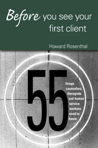 Before you see your first client : 55 things counselors, therapists, and human service workers need to know / Howard Rosenthal.