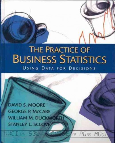 The practice of business statistics : using data for decisions / David S. Moore ... [et al.].