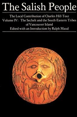 The Salish people : Volume 4: The Sechelt and the South-eastern tribes of Vancouver Island / the local contribution of Charles Hill-Tout ; edited with an introduction by Ralph Maud.