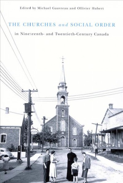 The churches and social order in nineteeth- and twentieth-century Canada / edited by Michael Gauvreau and Ollivier Hubert.