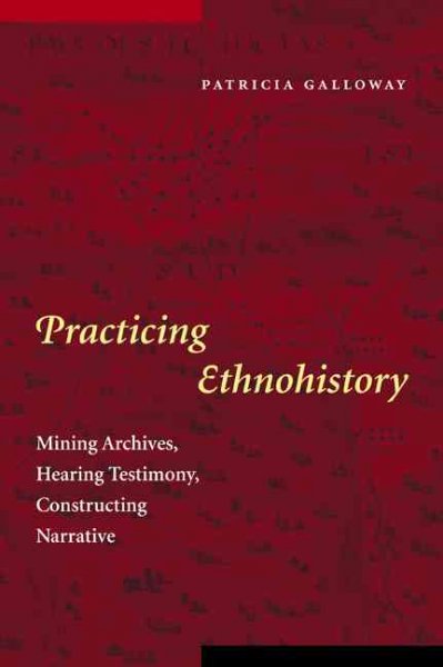 Practicing ethnohistory : mining archives, hearing testimony, constructing narrative / Patricia Galloway.
