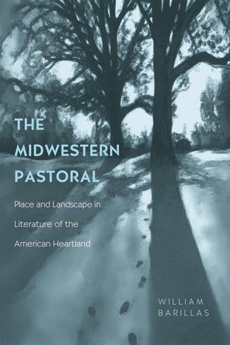 The midwestern pastoral : place and landscape in literature of the American heartland / William Barillas.