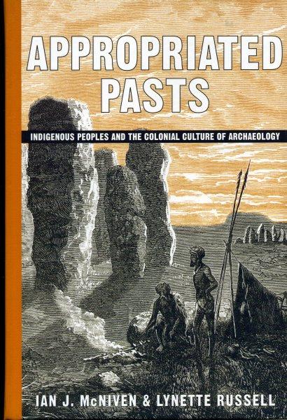 Appropriated pasts : indigenous peoples and the colonial culture of archaeology / Ian J. McNiven, Lynette Russell.