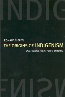 The origins of Indigenism : human rights and the politics of identity / Ronald Niezen.