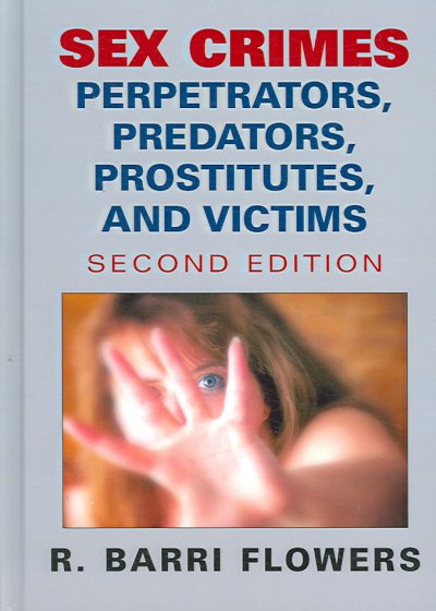 Sex crimes : perpetrators, predators, prostitutes, and victims / by R. Barri Flowers.