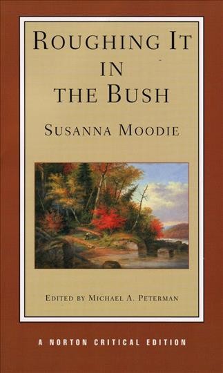 Roughing it in the bush : authoritative text, backgrounds, criticism / Susanna Moodie ; edited by Michael A. Peterman.