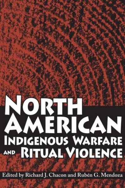 North American indigenous warfare and ritual violence / edited by Richard J. Chacon and RubGen G. Mendoza.