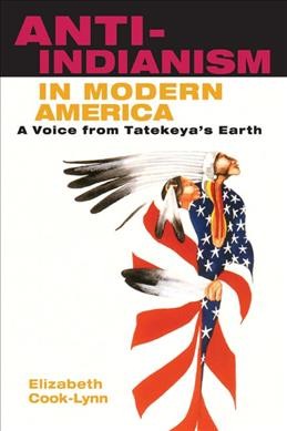 Anti-Indianism in modern America : a voice from Tatekeya's Earth / Elizabeth Cook-Lynn.