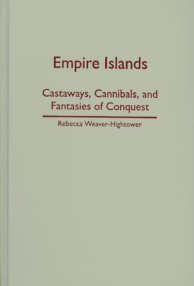 Empire islands : castaways, cannibals, and fantasies of conquest / Rebecca Weaver-Hightower.