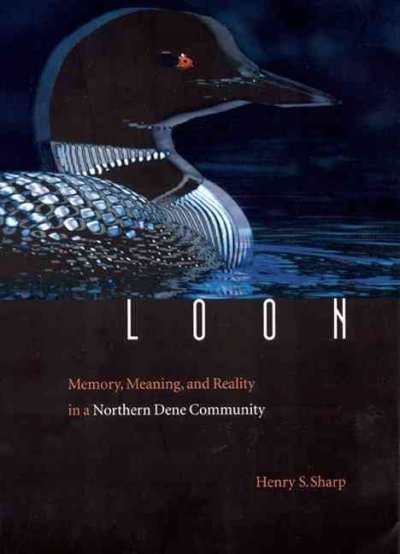 Loon : memory, meaning, and reality in a northern Dene community / Henry S. Sharp.