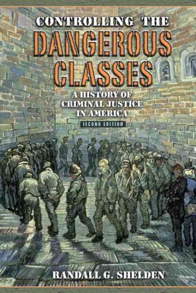 Controlling the dangerous classes : a history of criminal justice in America / Randall G. Shelden.