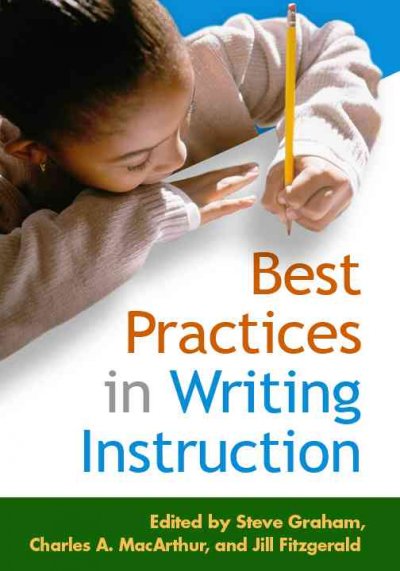 Best practices in writing instruction / edited by Steve Graham, Charles A. MacArthur, Jill Fitzgerald.