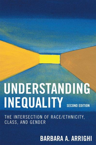 Understanding inequality : the intersection of race/ethnicity, class, and gender / edited by Barbara A. Arrighi.