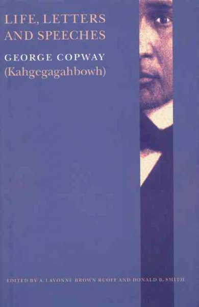 Life, letters, and speeches / George Copway (Kahgegagahbow) ; edited by A. LaVonne Brown Ruoff and Donald B. Smith.