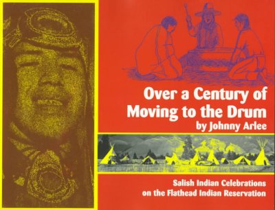 Over a century of moving to the drum : the Salish powwow tradition on the Flathead Indian Reservation / by Johnny Arlee ; interviews with Pete Beaverhead ... [et al.] ; photographic essay by Rex C. Haight ; drawings by Tony Sandoval and Corky Clairmont ; edited by Robert Bigart.