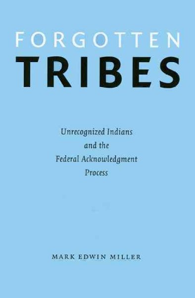 Forgotten tribes : unrecognized Indians and the federal acknowledgment process / Mark Edwin Miller.