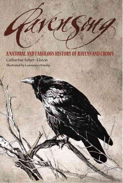 Ravensong : a natural and fabulous history of ravens and crows / by Catherine Feher-Elston ; illustrated by Lawrence Ormsby.