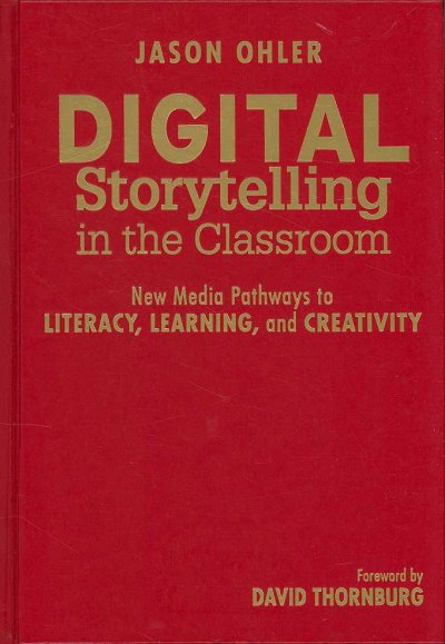 Digital storytelling in the classroom : new media pathways to literacy, learning, and creativity / Jason Ohler ; foreword by David Thornburg.