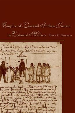 Empire of law and Indian justice in colonial Mexico / Brian P. Owensby.