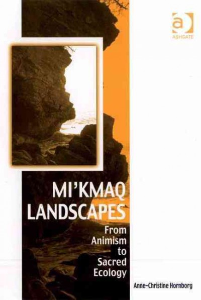 Mi'kmaq landscapes : from animism to sacred ecology / Anne-Christine Hornborg.