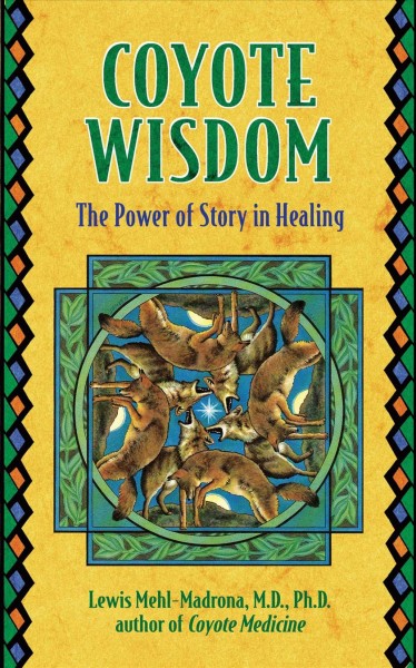 Coyote wisdom : the power of story in healing / Lewis Mehl-Madrona.