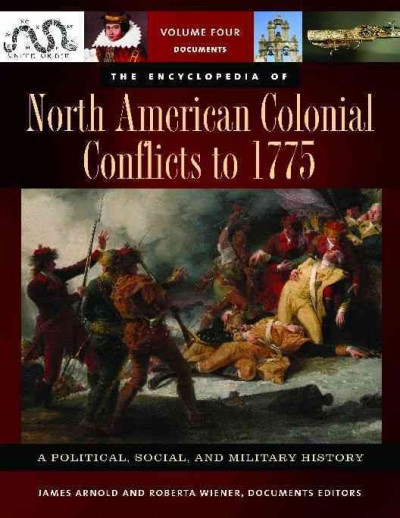 The encyclopedia of North American colonial conflicts to 1775 : a political, social, and military history / Spencer C. Tucker, volume editor ; James Arnold and Roberta Wiener, editors, documents volume ; Paul G. Pierpaoli, Jr., associate editor ; Justin Murphy, Jim Piecuch, assistant editors.