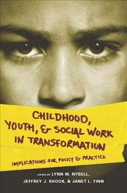 Childhood, youth, and social work in transformation : implications for policy and practice / Lynn M. Nybell, Jeffrey J. Shook, and Janet L. Finn, editors.