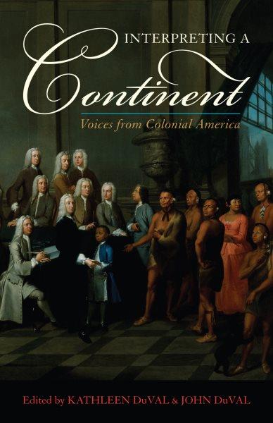 Interpreting a continent : voices from colonial America / edited by Kathleen DuVal and John DuVal.
