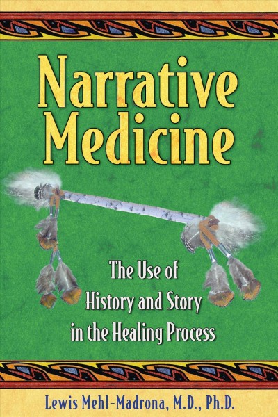 Narrative medicine : the use of history and story in the healing process / Lewis Mehl-Madrona.