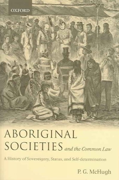 Aboriginal societies and the common law : a history of sovereignty, status, and self-determination / P.G. McHugh.